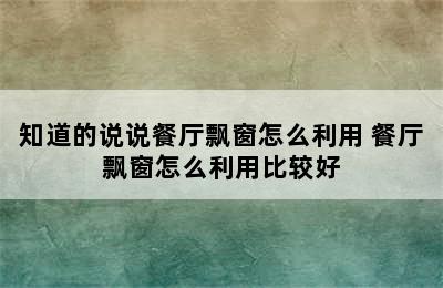 知道的说说餐厅飘窗怎么利用 餐厅飘窗怎么利用比较好